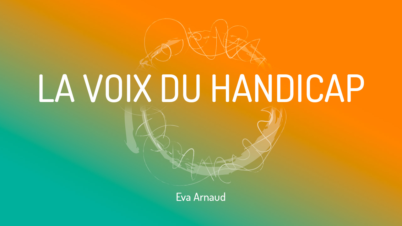 Visuel illustrant La Voix du Handicap, une série dédiée à la sensibilisation et à l’inclusion des personnes en situation de handicap. Le graphisme met en avant le titre centré dans le logo circulaire de Eva Arnaud et son nom en dessous